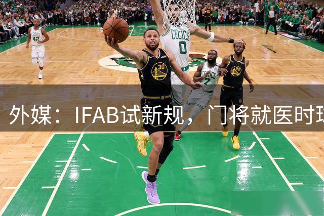 外媒：IFAB试新规，门将就医时球队将有1名场上球员离场1分钟